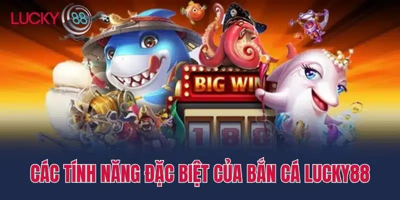 Các tính năng đặc biệt của Bắn cá Lucky88