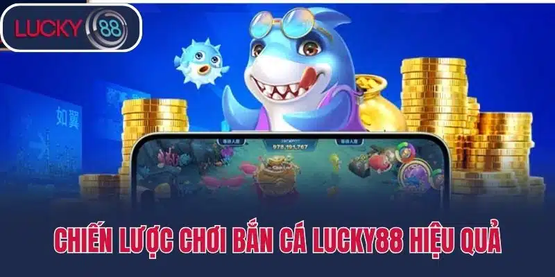 Chiến lược chơi Bắn cá Lucky88 hiệu quả