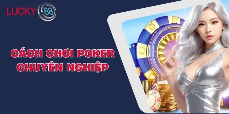 Cách Chơi Poker Chuyên Nghiệp - Bí Quyết Để Trở Thành Cao Thủ
