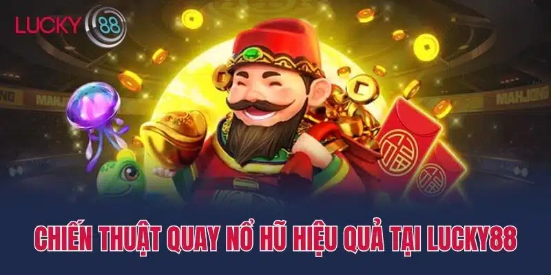 Chiến thuật quay nổ hũ hiệu quả tại Lucky88