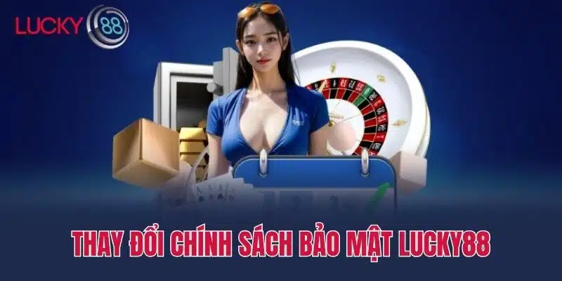 Thay đổi Chính sách bảo mật lucky88