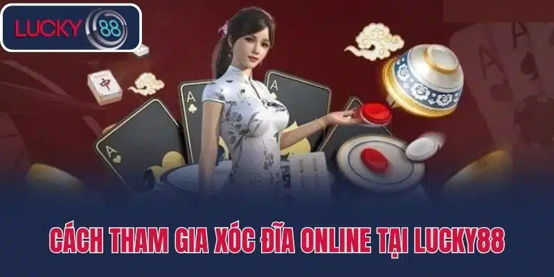 Cách tham gia xóc đĩa online tại Lucky88